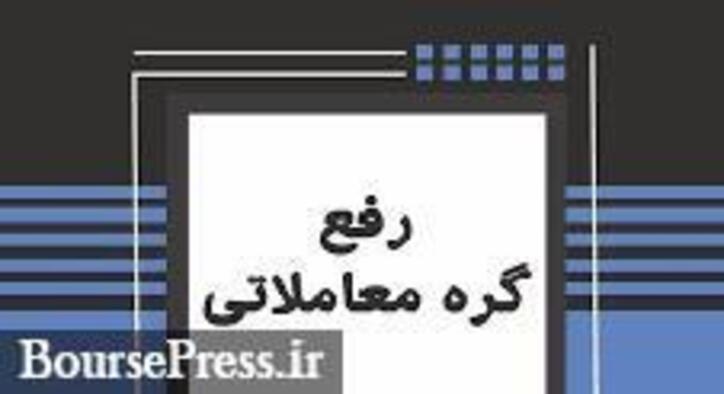 رفع گره از ۳ شرکت بورسی و فرابورسی و توقف ۷ نماد + بازارگردانی دو سهم