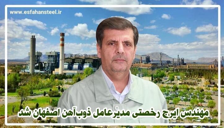مهندس ایرج رخصتی مدیرعامل ذوب‌ آهن اصفهان شد