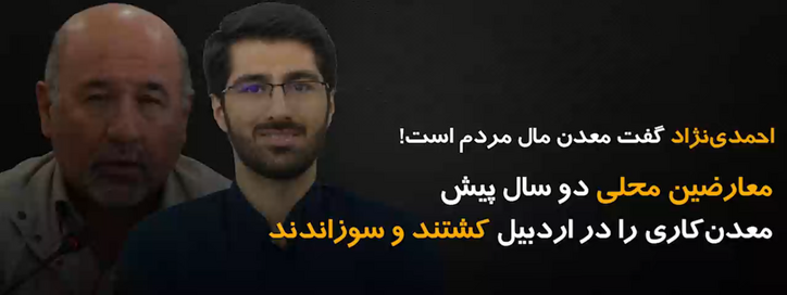 احمدی‌نژاد گفت معدن مال مردم است! معارضین محلی دو سال پیش معدن‌کاری را در اردبیل کشتند و سوزاندند