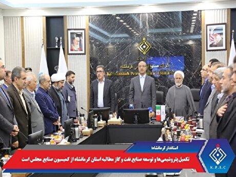 تکمیل پتروشیمی‌ها و توسعه صنایع نفت و گاز مطالبه استان کرمانشاه از کمیسیون صنایع مجلس است
