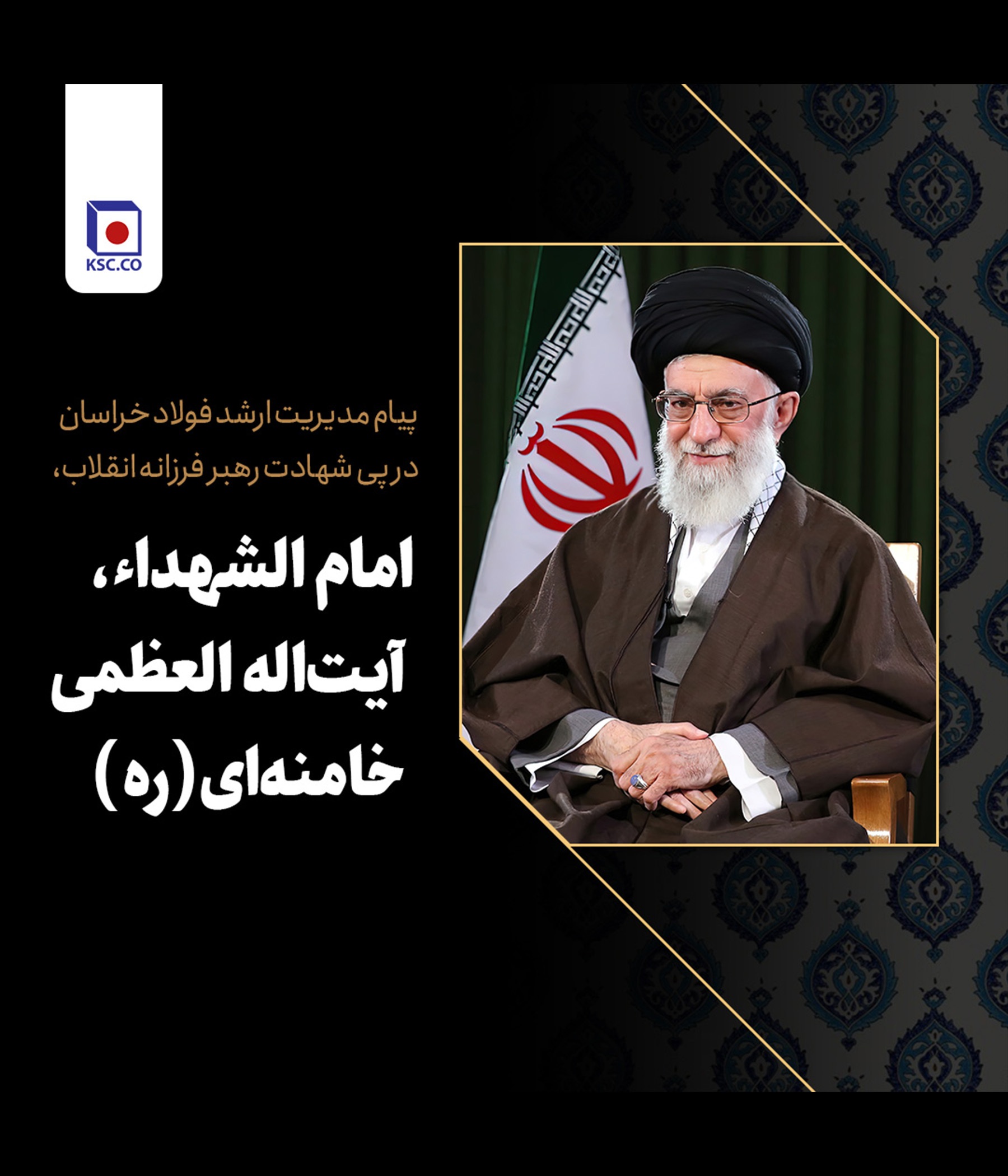پیام مدیریت ارشد فولاد خراسان در پی شهادت رهبر فرزانه انقلاب، امام­ الشهداء، آیت‌الله العظمی خامنه­‌ای (ره)