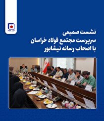 نشست صمیمی سرپرست مجتمع فولاد خراسان با اصحاب رسانه نیشابور